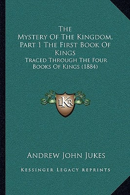 The Mystery Of The Kingdom, Part 1 The First Book Of Kings: Traced Through The Four Books Of Kings (1884) by Jukes, Andrew John