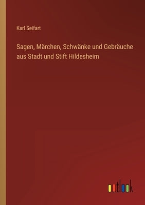 Sagen, Märchen, Schwänke und Gebräuche aus Stadt und Stift Hildesheim by Seifart, Karl