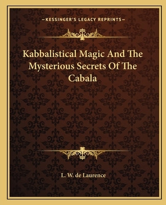 Kabbalistical Magic and the Mysterious Secrets of the Cabala by de Laurence, L. W.