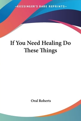 If You Need Healing Do These Things by Roberts, Oral