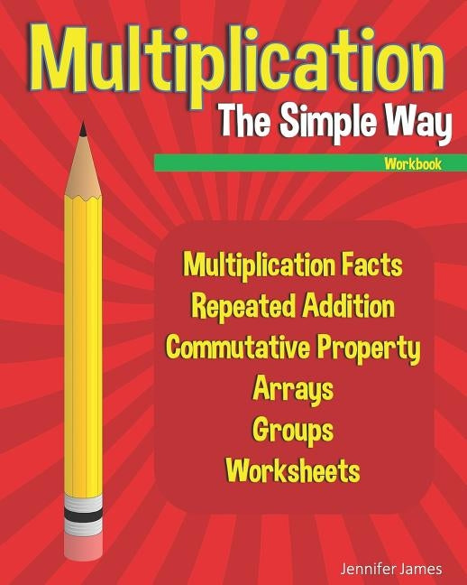 Multiplication The Simple Way Workbook: Multiplication Facts, Repeated Addition, Commutative Property, Arrays, Groups, Worksheets by James, Jennifer