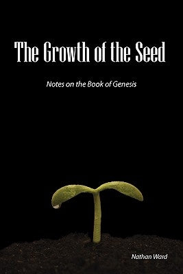 The Growth of the Seed: Notes on the Book of Genesis by Ward, Nathan A.