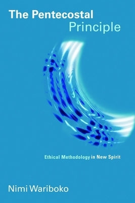 Pentecostal Principle: Ethical Methodology in New Spirit by Wariboko, Nimi