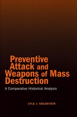 Preventive Attack and Weapons of Mass Destruction: A Comparative Historical Analysis by Goldstein, Lyle J.