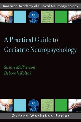 A Practical Guide to Geriatric Neuropsychology by McPherson, Susan