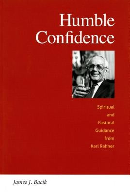 Humble Confidence: Spiritual and Pastoral Guidance from Karl Rahner by Bacik, James J.