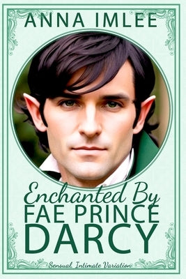 Enchanted By Fae Prince Darcy: A Sensual, Intimate Pride & Prejudice Variation by Imlee, Anna