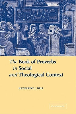 The Book of Proverbs in Social and Theological Context by Dell, Katharine J.