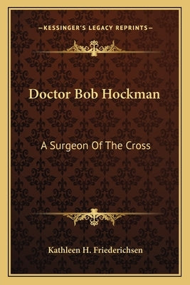 Doctor Bob Hockman: A Surgeon of the Cross by Friederichsen, Kathleen H.
