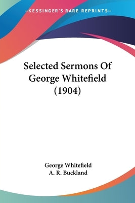 Selected Sermons Of George Whitefield (1904) by Whitefield, George