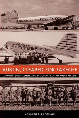 Austin, Cleared for Takeoff: Aviators, Businessmen, and the Growth of an American City by Ragsdale, Kenneth B.
