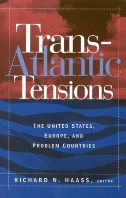 Trans-Atlantic Tensions: The United States, Europe, and Problem Countries by Haass, Richard N.