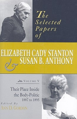The Selected Papers of Elizabeth Cady Stanton and Susan B. Anthony: Their Place Inside the Body-Politic, 1887 to 1895volume 5 by Gordon, Ann D.