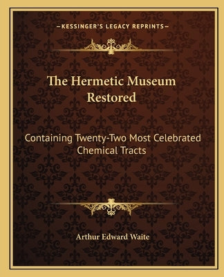 The Hermetic Museum Restored: Containing Twenty-Two Most Celebrated Chemical Tracts by Waite, Arthur Edward