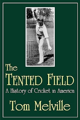 The Tented Field: A History of Cricket in America by Melville, Tom