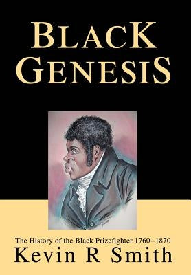 Black Genesis: The History of the Black Prizefighter 1760-1870 by Smith, Kevin R.