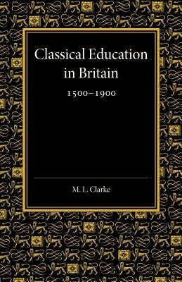 Classical Education in Britain 1500-1900 by Clarke, Martin Lowther