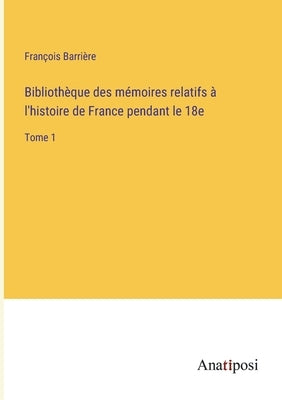 Bibliothèque des mémoires relatifs à l'histoire de France pendant le 18e: Tome 1 by Barrière, François
