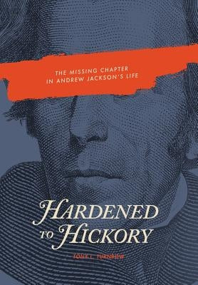 Hardened to Hickory: The Missing Chapter in Andrew Jackson's Life by Turnbow, Tony L.