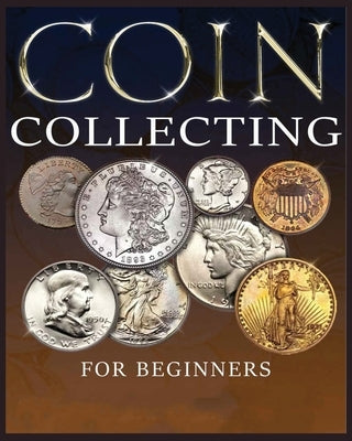 The Ultimate Guide to Coin Collecting: All The Information & Advice You Need for Building a Valuable Collection by Hopkins, Albert