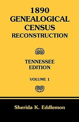 1890 Genealogical Census Reconstruction: Tennessee, Volume 1 by Eddlemon, Sherida K.