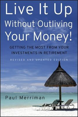 Live It Up Without Outliving Your Money!: Getting the Most from Your Investments in Retirement by Merriman, Paul