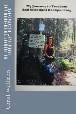My Journey To Freedom and Ultralight Backpacking by Wellman, Carol
