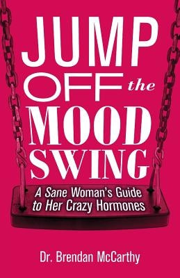 Jump Off the Mood Swing: A Sane Woman's Guide to Her Crazy Hormones by McCarthy, Brendan