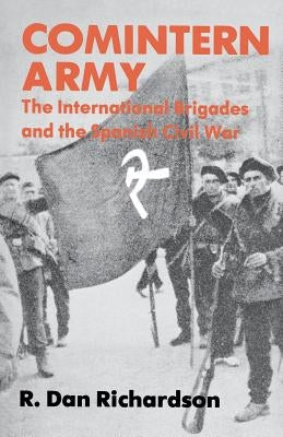 Comintern Army: The International Brigades and the Spanish Civil War by Richardson, R. Dan