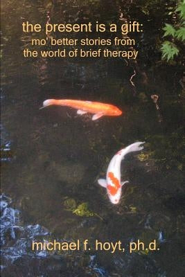 The Present is a Gift: Mo' Better Stories from the World of Brief Therapy by Hoyt, Michael F.