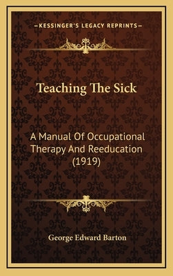 Teaching the Sick: A Manual of Occupational Therapy and Reeducation (1919) by Barton, George Edward