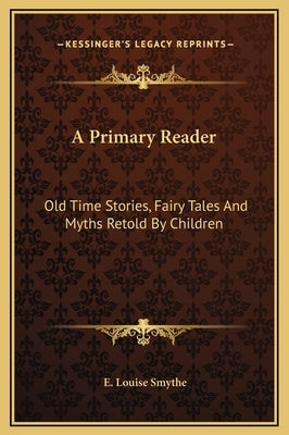 A Primary Reader: Old Time Stories, Fairy Tales and Myths Retold by Children by Smythe, E. Louise