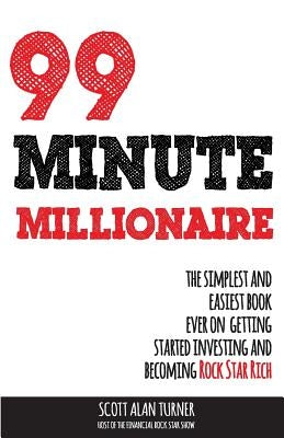 99 Minute Millionaire: The Simplest and Easiest Book Ever on Getting Started Investing and Becoming Rock Star Rich by Turner, Scott Alan