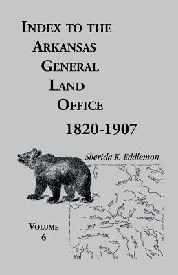 Index to the Arkansas General Land Office, 1820-1907, Volume Six: Covering the Counties of Hempstead, Howard, Nevada and Little River Counties by Eddlemon, Sherida K.