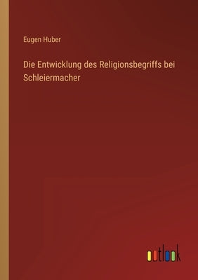 Die Entwicklung des Religionsbegriffs bei Schleiermacher by Huber, Eugen