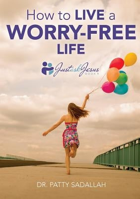 How to Live a Worry-Free Life: Just Ask Jesus Book 1 by Sadallah, Patty
