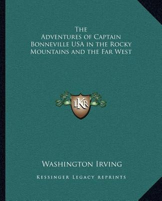 The Adventures of Captain Bonneville USA in the Rocky Mountains and the Far West by Irving, Washington