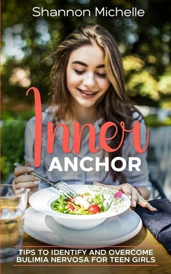 Inner Anchor Tips to Identify and Overcome Bulimia Nervosa for Teen Girls by Michelle, Shannon
