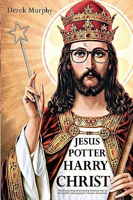 Jesus Potter Harry Christ: The astonishing relationship between two of the world's most popular literary characters: a historical investigation i by Murphy, Derek