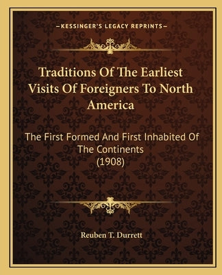 Traditions of the Earliest Visits of Foreigners to North America: The First Formed and First Inhabited of the Continents (1908) by Durrett, Reuben T.