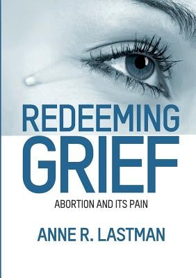 Redeeming Grief. Abortion and Its Pain by Lastman, Anne R.
