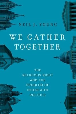 We Gather Together: The Religious Right and the Problem of Interfaith Politics by Young, Neil J.