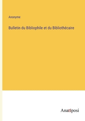 Bulletin du Bibliophile et du Bibliothécaire by Anonyme