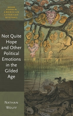 Not Quite Hope and Other Political Emotions in the Gilded Age by Wolff, Nathan