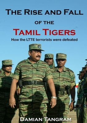 The Rise and Fall of the Tamil Tigers: How the LTTE terrorists were defeated by Tangram, Damian