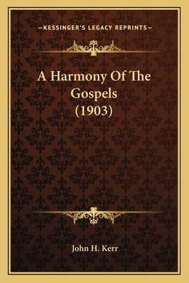 A Harmony of the Gospels (1903) by Kerr, John H.