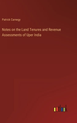 Notes on the Land Tenures and Revenue Assessments of Uper India by Carnegy, Patrick