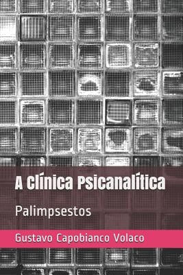 A Clínica Psicanalítica: Palimpsestos by Volaco, Gustavo Capobianco