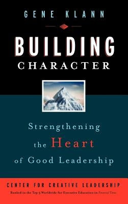Building Character: Strengthening the Heart of Good Leadership by Klann, Gene