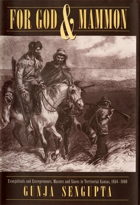 For God and Mammon: Evangelicals and Entrepreneurs, Masters and Slaves in Territorial Kansas, 1854-1860 by SenGupta, Gunja